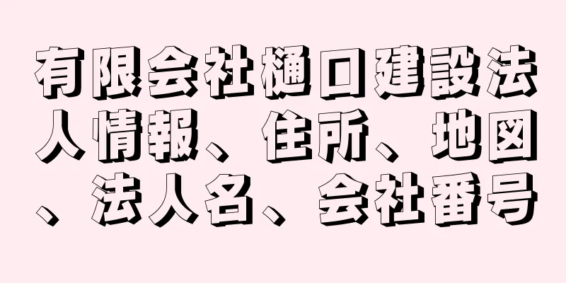 有限会社樋口建設法人情報、住所、地図、法人名、会社番号