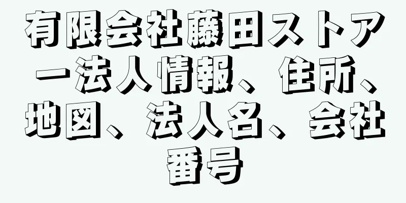 有限会社藤田ストアー法人情報、住所、地図、法人名、会社番号