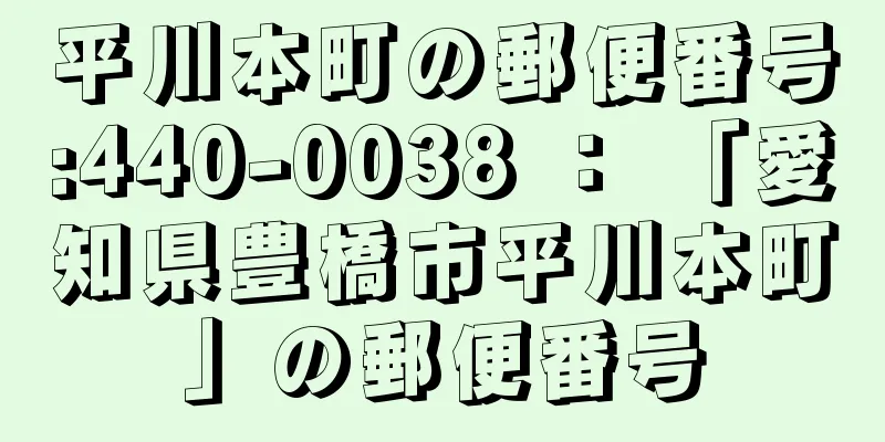 平川本町の郵便番号:440-0038 ： 「愛知県豊橋市平川本町」の郵便番号