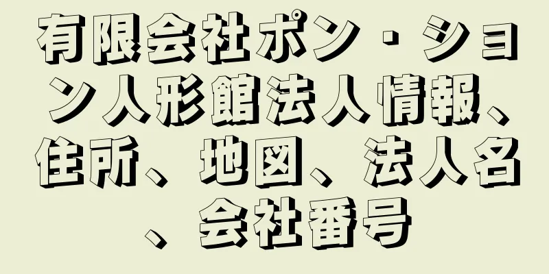 有限会社ポン・ション人形館法人情報、住所、地図、法人名、会社番号