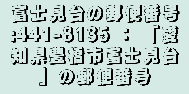 富士見台の郵便番号:441-8135 ： 「愛知県豊橋市富士見台」の郵便番号