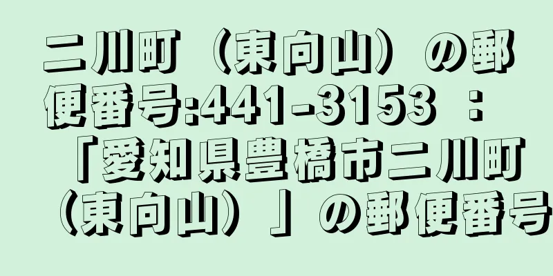 二川町（東向山）の郵便番号:441-3153 ： 「愛知県豊橋市二川町（東向山）」の郵便番号