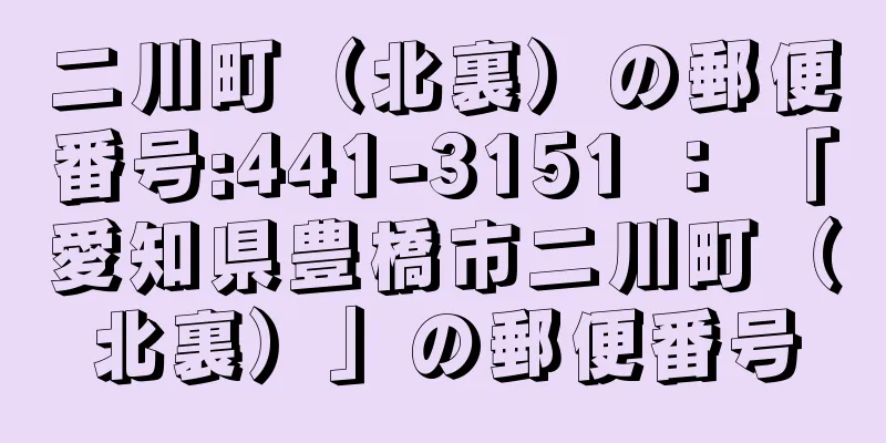 二川町（北裏）の郵便番号:441-3151 ： 「愛知県豊橋市二川町（北裏）」の郵便番号