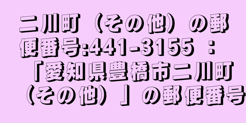 二川町（その他）の郵便番号:441-3155 ： 「愛知県豊橋市二川町（その他）」の郵便番号