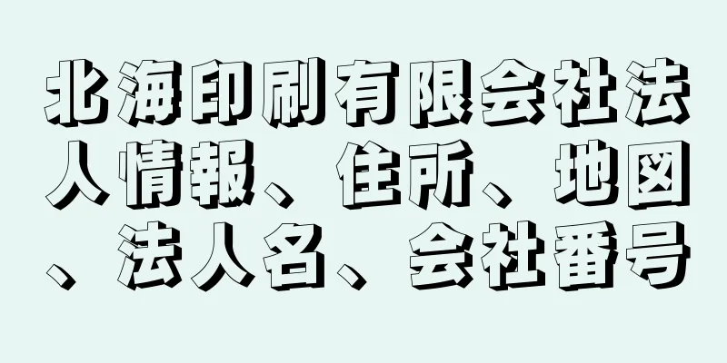 北海印刷有限会社法人情報、住所、地図、法人名、会社番号