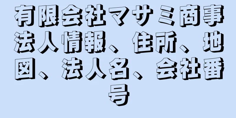 有限会社マサミ商事法人情報、住所、地図、法人名、会社番号