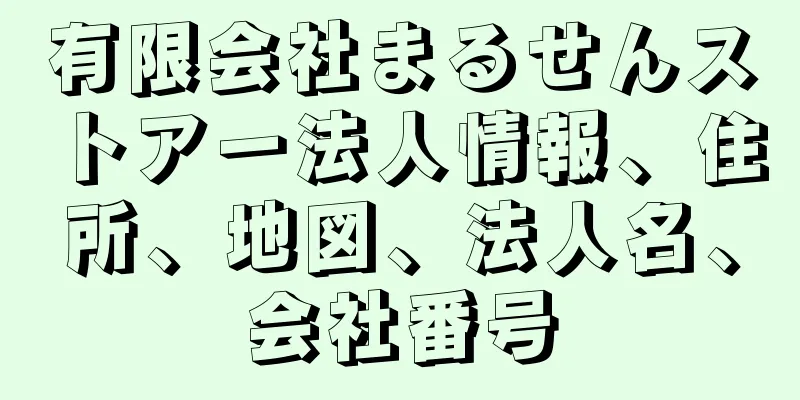 有限会社まるせんストアー法人情報、住所、地図、法人名、会社番号