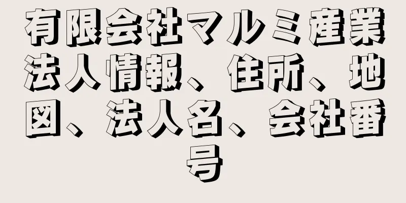 有限会社マルミ産業法人情報、住所、地図、法人名、会社番号