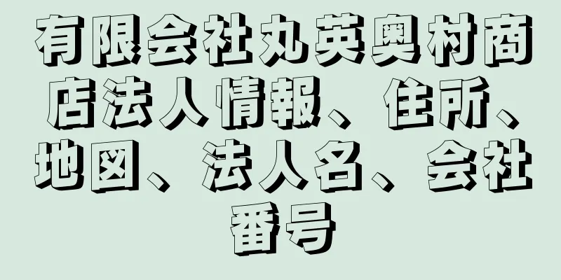 有限会社丸英奥村商店法人情報、住所、地図、法人名、会社番号