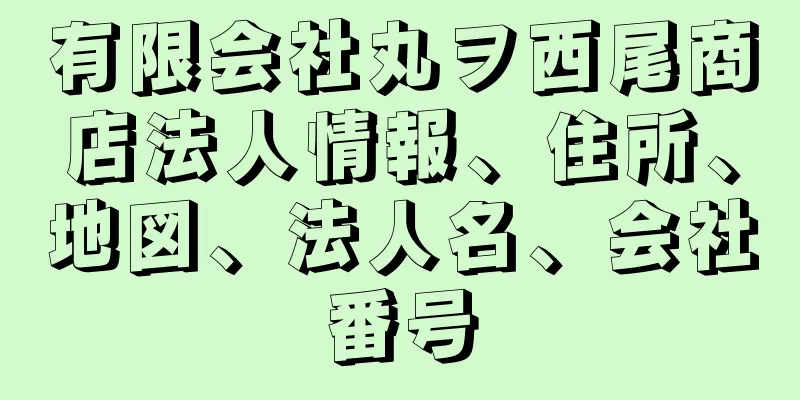 有限会社丸ヲ西尾商店法人情報、住所、地図、法人名、会社番号