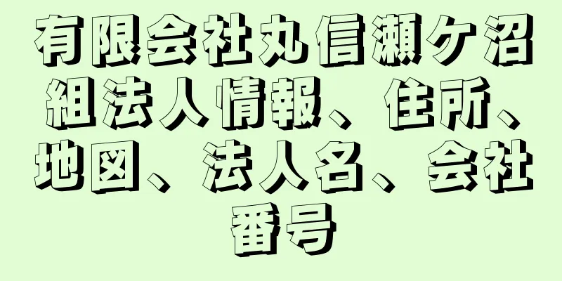 有限会社丸信瀬ケ沼組法人情報、住所、地図、法人名、会社番号