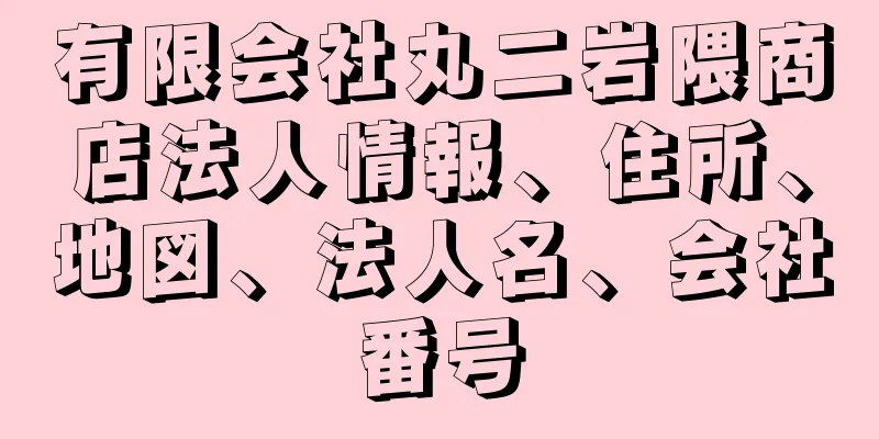 有限会社丸二岩隈商店法人情報、住所、地図、法人名、会社番号