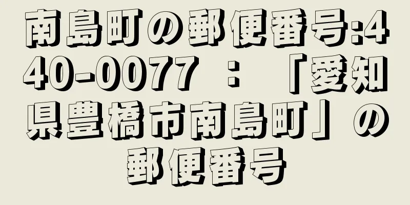 南島町の郵便番号:440-0077 ： 「愛知県豊橋市南島町」の郵便番号