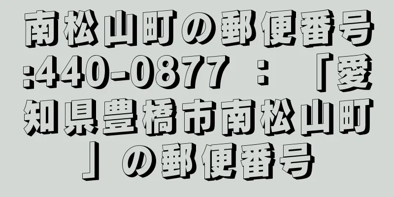 南松山町の郵便番号:440-0877 ： 「愛知県豊橋市南松山町」の郵便番号