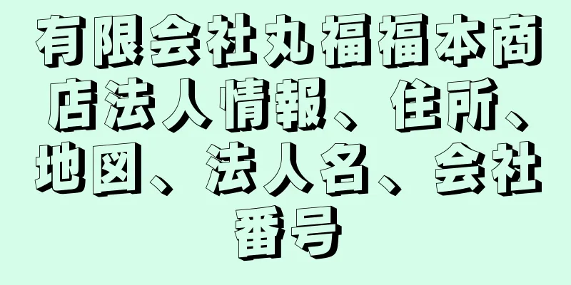 有限会社丸福福本商店法人情報、住所、地図、法人名、会社番号