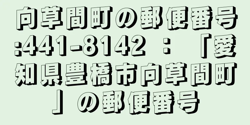 向草間町の郵便番号:441-8142 ： 「愛知県豊橋市向草間町」の郵便番号