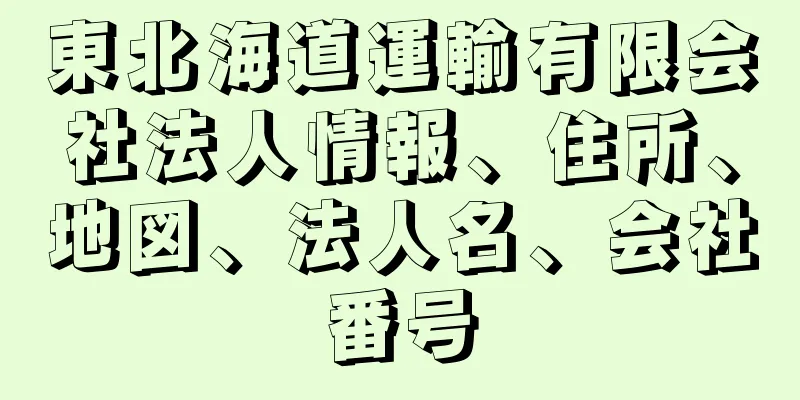 東北海道運輸有限会社法人情報、住所、地図、法人名、会社番号