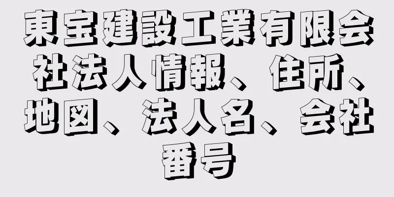 東宝建設工業有限会社法人情報、住所、地図、法人名、会社番号