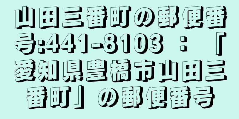 山田三番町の郵便番号:441-8103 ： 「愛知県豊橋市山田三番町」の郵便番号