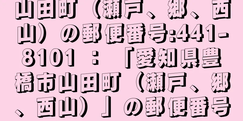 山田町（瀬戸、郷、西山）の郵便番号:441-8101 ： 「愛知県豊橋市山田町（瀬戸、郷、西山）」の郵便番号