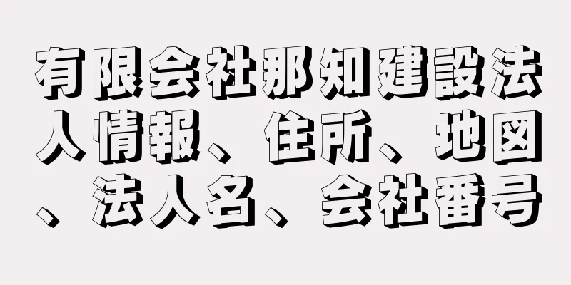 有限会社那知建設法人情報、住所、地図、法人名、会社番号