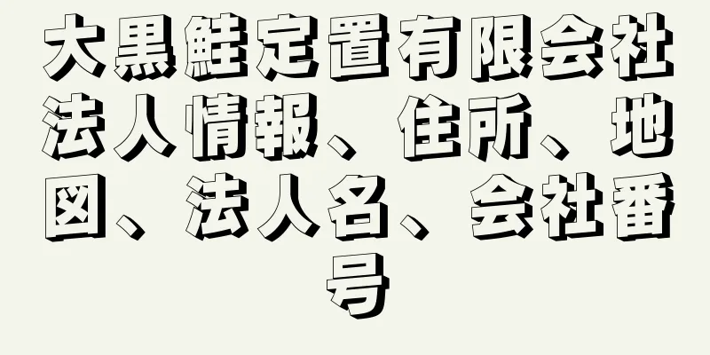 大黒鮭定置有限会社法人情報、住所、地図、法人名、会社番号