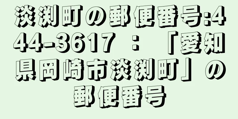 淡渕町の郵便番号:444-3617 ： 「愛知県岡崎市淡渕町」の郵便番号