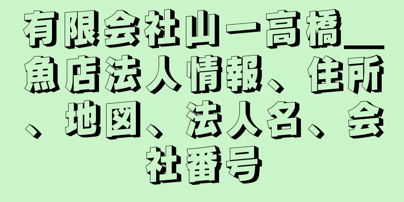 有限会社山一高橋＿魚店法人情報、住所、地図、法人名、会社番号