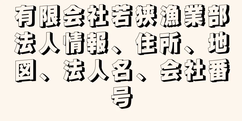 有限会社若狭漁業部法人情報、住所、地図、法人名、会社番号