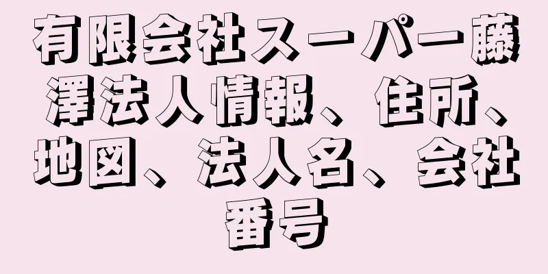 有限会社スーパー藤澤法人情報、住所、地図、法人名、会社番号