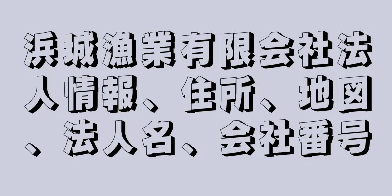 浜城漁業有限会社法人情報、住所、地図、法人名、会社番号