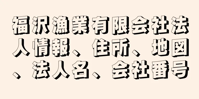 福沢漁業有限会社法人情報、住所、地図、法人名、会社番号