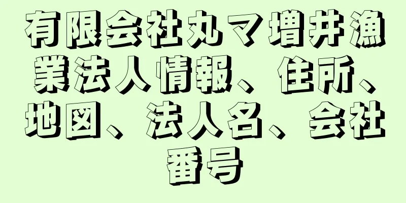 有限会社丸マ増井漁業法人情報、住所、地図、法人名、会社番号