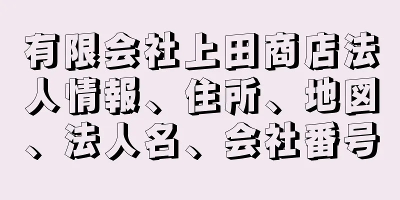 有限会社上田商店法人情報、住所、地図、法人名、会社番号