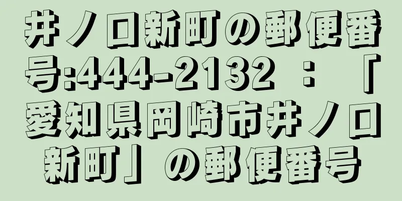 井ノ口新町の郵便番号:444-2132 ： 「愛知県岡崎市井ノ口新町」の郵便番号