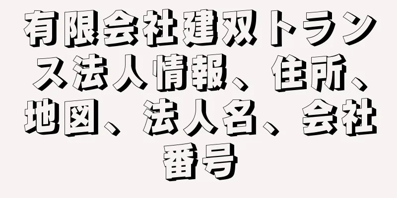 有限会社建双トランス法人情報、住所、地図、法人名、会社番号