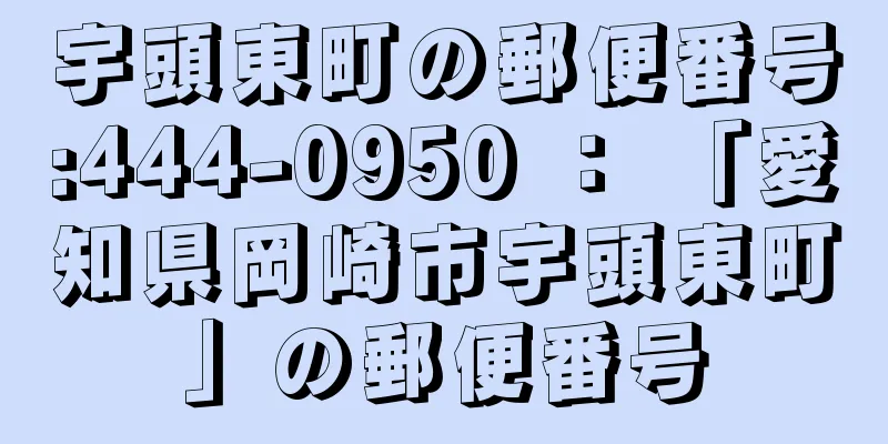 宇頭東町の郵便番号:444-0950 ： 「愛知県岡崎市宇頭東町」の郵便番号