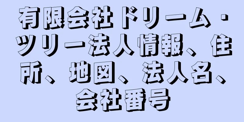 有限会社ドリーム・ツリー法人情報、住所、地図、法人名、会社番号