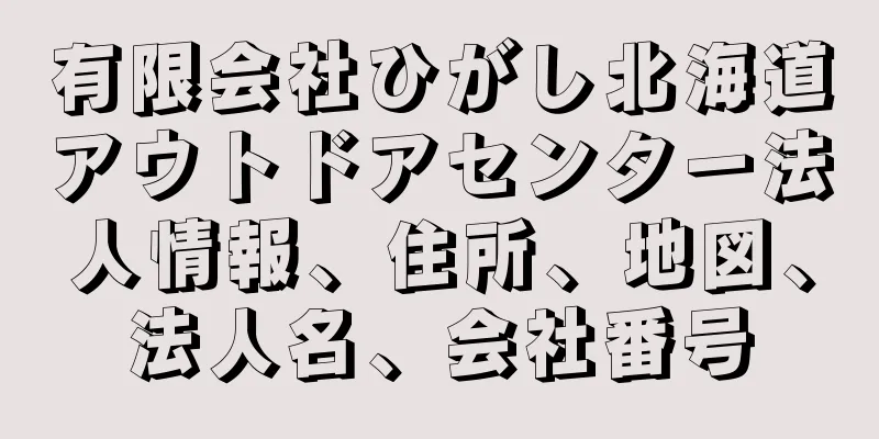 有限会社ひがし北海道アウトドアセンター法人情報、住所、地図、法人名、会社番号