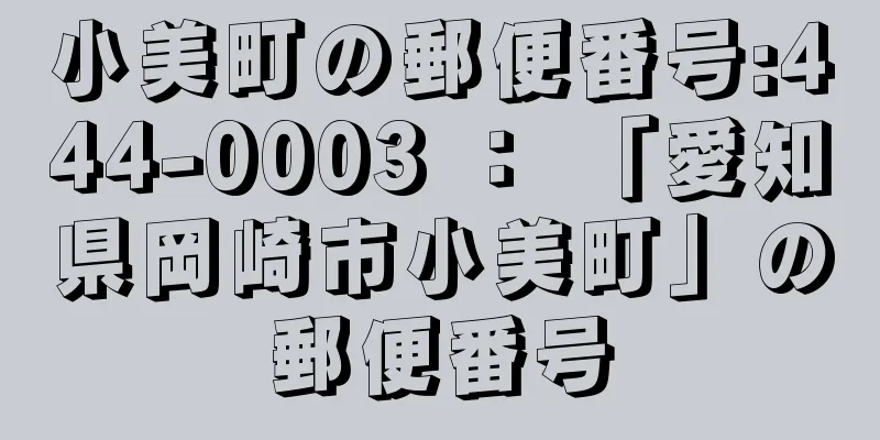 小美町の郵便番号:444-0003 ： 「愛知県岡崎市小美町」の郵便番号