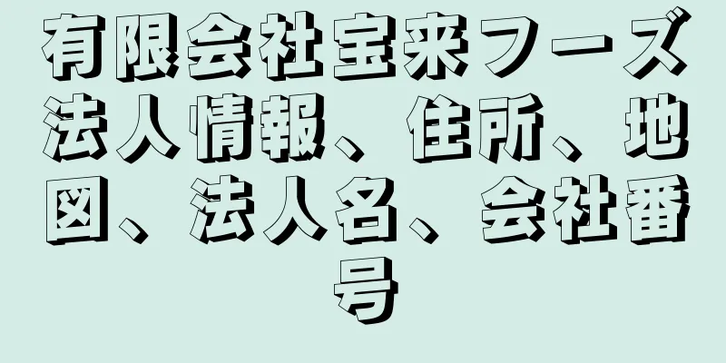 有限会社宝来フーズ法人情報、住所、地図、法人名、会社番号