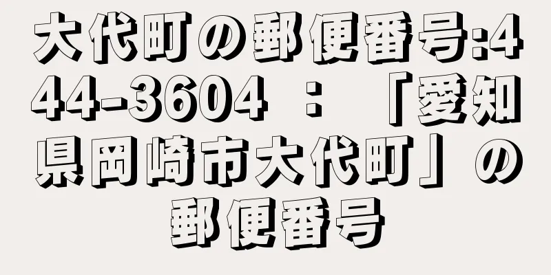 大代町の郵便番号:444-3604 ： 「愛知県岡崎市大代町」の郵便番号