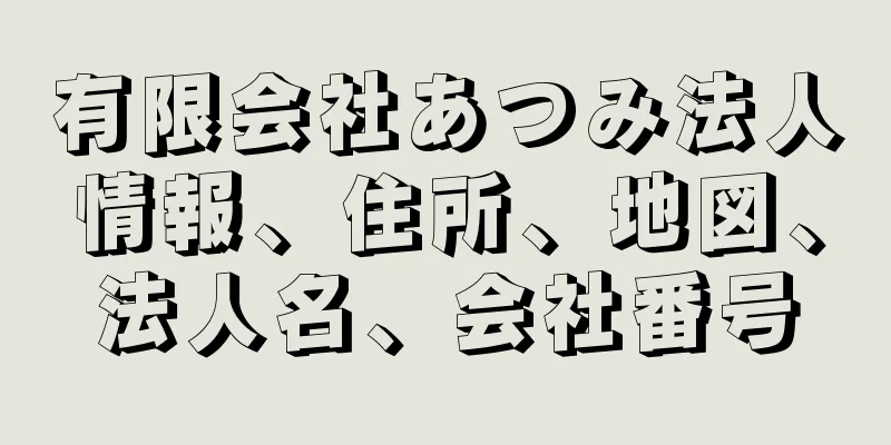 有限会社あつみ法人情報、住所、地図、法人名、会社番号