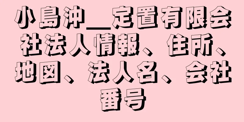 小島沖＿定置有限会社法人情報、住所、地図、法人名、会社番号