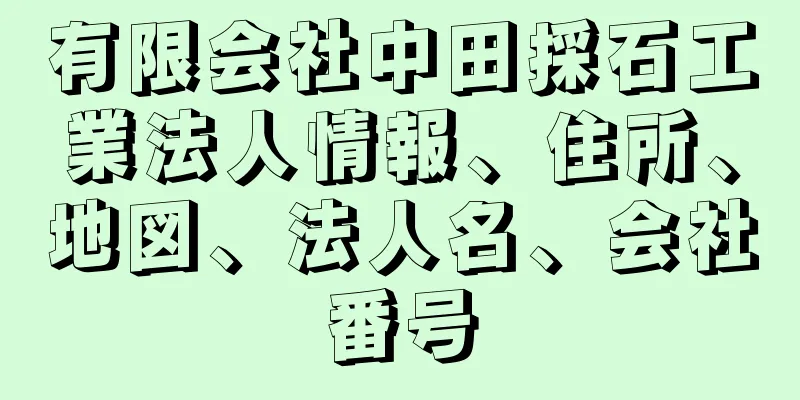 有限会社中田採石工業法人情報、住所、地図、法人名、会社番号