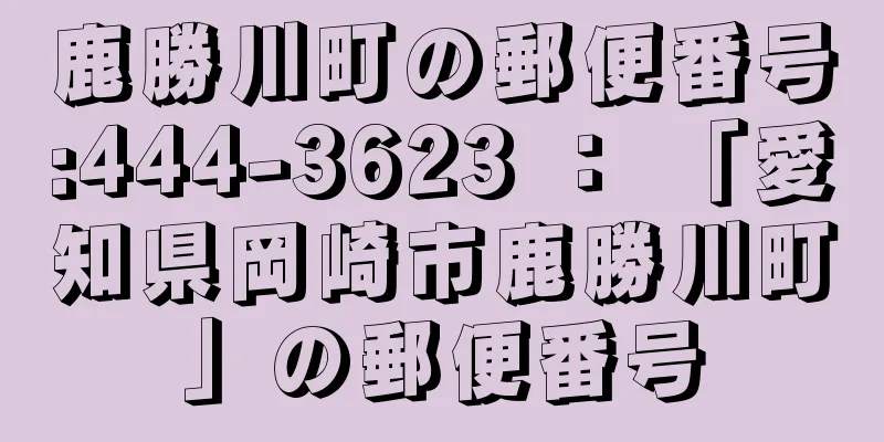 鹿勝川町の郵便番号:444-3623 ： 「愛知県岡崎市鹿勝川町」の郵便番号