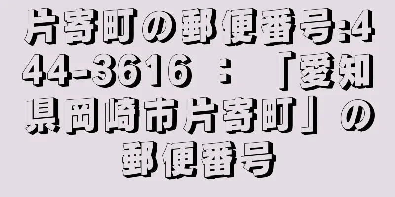 片寄町の郵便番号:444-3616 ： 「愛知県岡崎市片寄町」の郵便番号