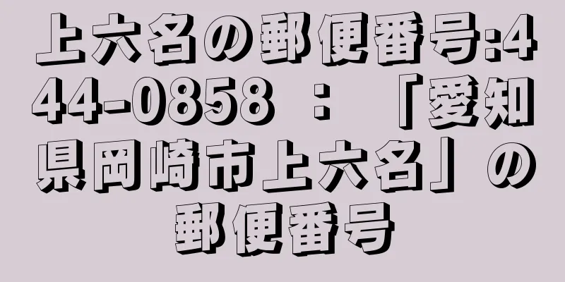 上六名の郵便番号:444-0858 ： 「愛知県岡崎市上六名」の郵便番号