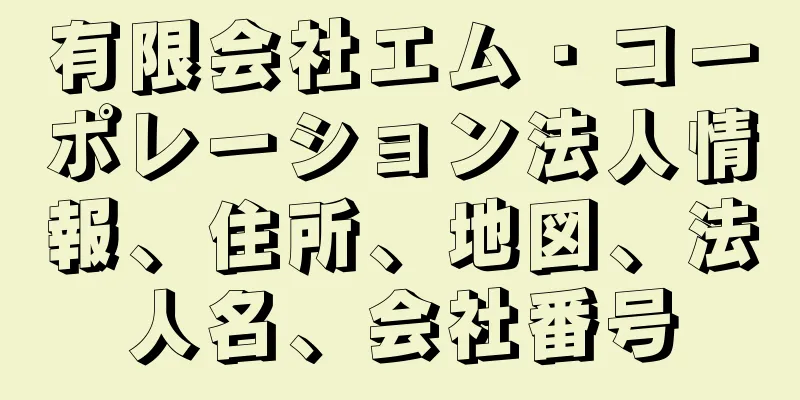 有限会社エム・コーポレーション法人情報、住所、地図、法人名、会社番号