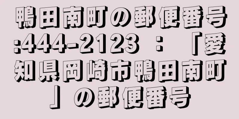 鴨田南町の郵便番号:444-2123 ： 「愛知県岡崎市鴨田南町」の郵便番号